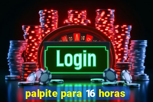 palpite para 16 horas